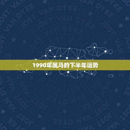 1990年属马的下半年运势，属马的90年8月份生。今年运势怎么样