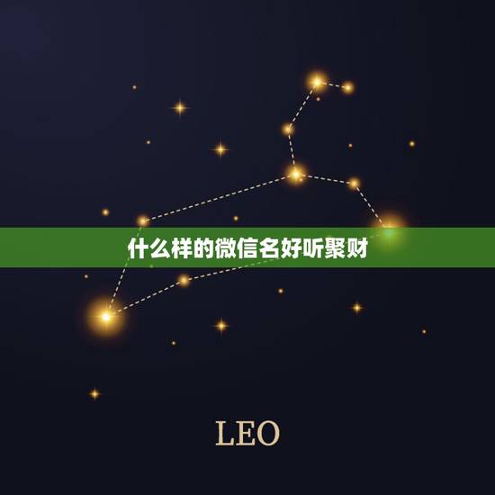 什么样的微信名好听聚财,好听又聚财的微信名字有哪些? 什么样的微信名好听聚财,好听又聚财的微信名字有哪些?