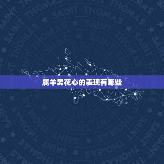 属羊男花心的表现有哪些,容易抛弃老婆的生肖男 属羊男花心的表现有哪些,容易抛弃老婆的生肖男