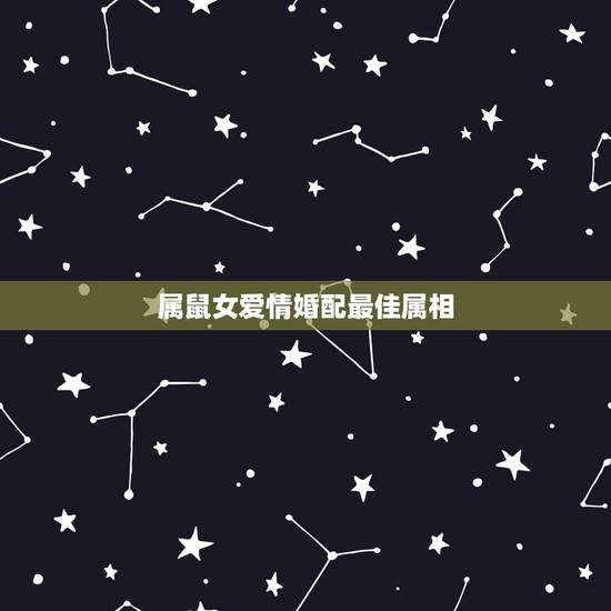 属鼠女爱情婚配最佳属相,属鼠和什么属相相最配 属鼠女爱情婚配最佳属相,属鼠和什么属相相最配