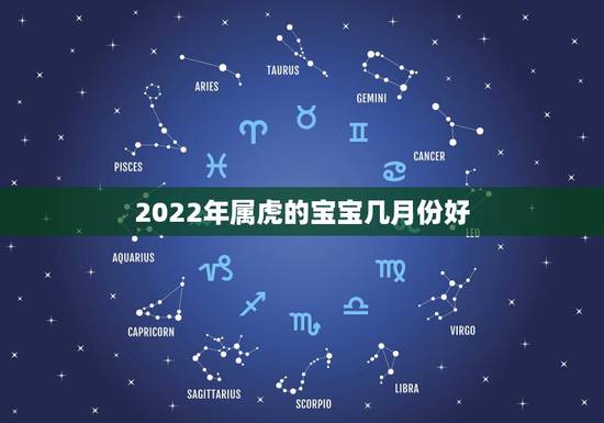 2022年属虎的宝宝几月份好,虎宝宝2022年几月出生最好 2022年属虎的宝宝几月份好,虎宝宝2022年几月出生最好