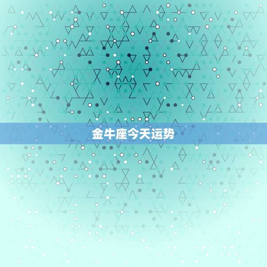金牛座今天运势,金牛座今年运程如何?要注意什么?谢谢了! 金牛座今天运势,金牛座今年运程如何?要注意什么?谢谢了!