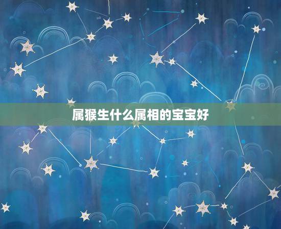 属猴生什么属相的宝宝好，爸爸属虎妈妈属猴生什么属相的宝宝好