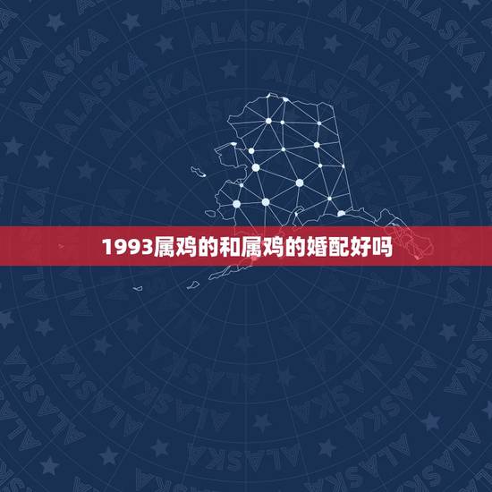 1993属鸡的和属鸡的婚配好吗,属鸡的和属鸡的相配吗 1993属鸡的和属鸡的婚配好吗,属鸡的和属鸡的相配吗