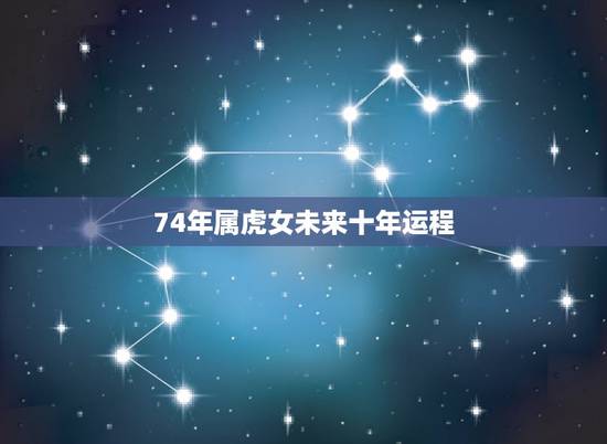 74年属虎女未来十年运程,74年属虎女2021年的运势和婚姻 74年属虎女未来十年运程,74年属虎女2021年的运势和婚姻