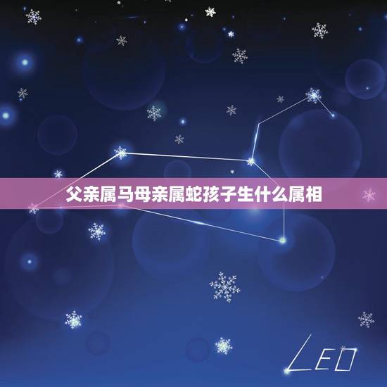 父亲属马母亲属蛇孩子生什么属相,父亲属马母亲属蛇生个什么属相宝宝 父亲属马母亲属蛇孩子生什么属相,父亲属马母亲属蛇生个什么属相宝宝