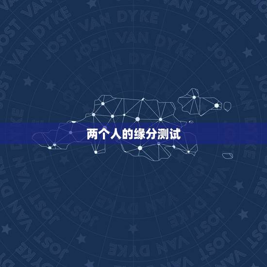 两个人的缘分测试，有什么缘分测试和姓名配对测两人之间的缘分的？