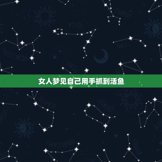 女人梦见自己用手抓到活鱼，女人梦见自己在水里用手抓了两条活鱼让别人帮忙