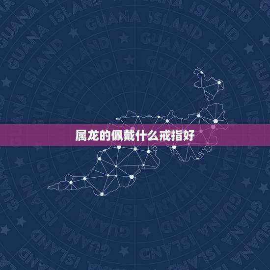 属龙的佩戴什么戒指好,佩戴龙戒指有什么忌讳吗 属龙的佩戴什么戒指好,佩戴龙戒指有什么忌讳吗