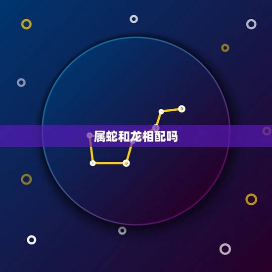 属蛇和龙相配吗 属龙的和属蛇的一生有儿子吗