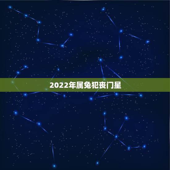 2022年属兔犯丧门星,2022年运势更好的生肖 2022年属兔犯丧门星,2022年运势更好的生肖