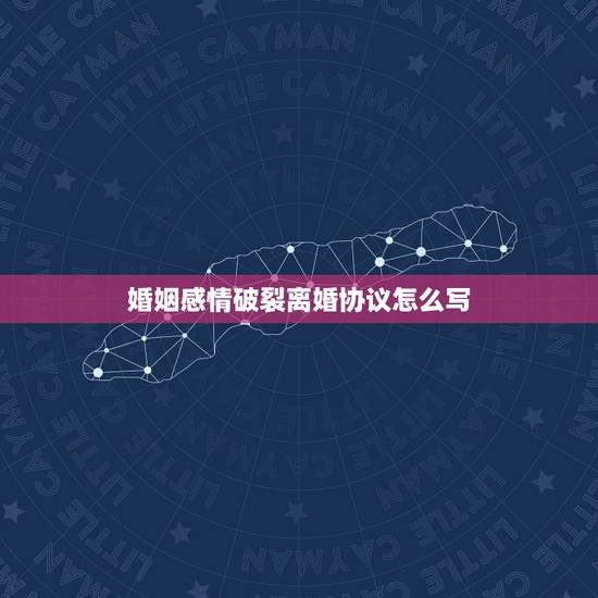 婚姻感情破裂离婚协议怎么写,夫妻俩已经感情破裂,如何写离婚协议书? 婚姻感情破裂离婚协议怎么写,夫妻俩已经感情破裂,如何写离婚协议书?