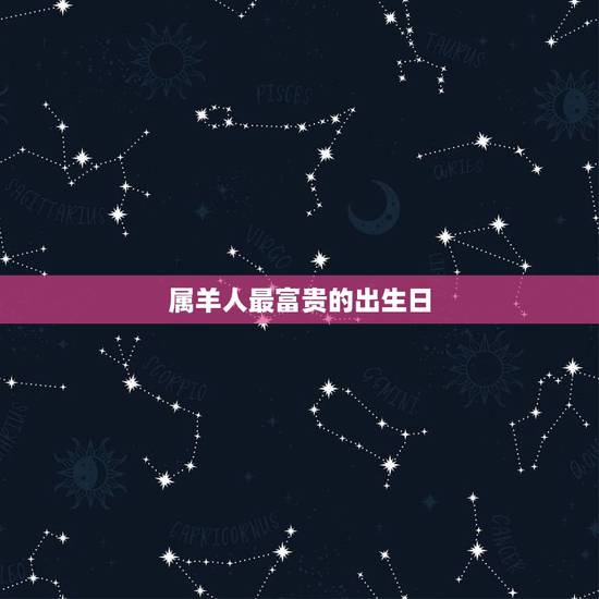 属羊人最富贵的出生日,属羊的2022 年有丧事 属羊人最富贵的出生日,属羊的2022 年有丧事