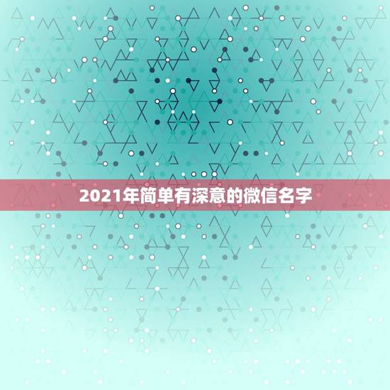 2021年简单有深意的微信名字，带来运气最好的网名