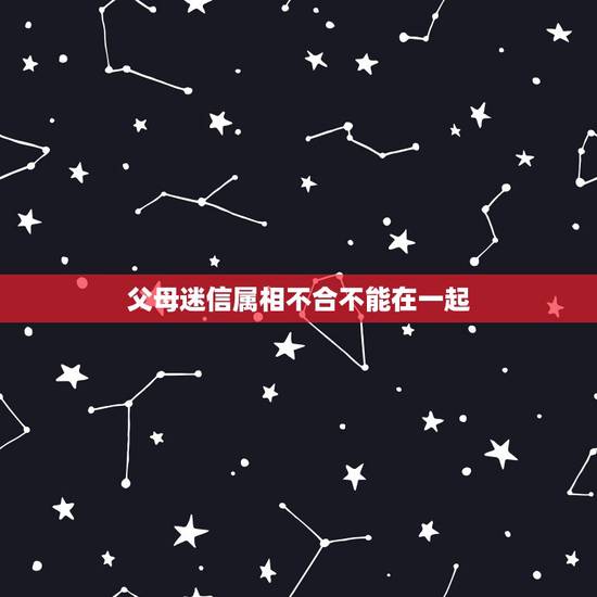 父母迷信属相不合不能在一起，属相不合真的不能在一起吗