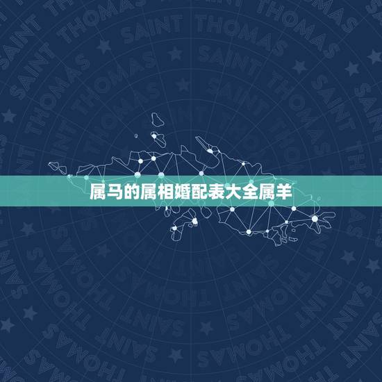 属马的属相婚配表大全属羊,属马的和什么属相最配 属马的属相婚配表? 属马的属相婚配表大全属羊,属马的和什么属相最配 属马的属相婚配表?
