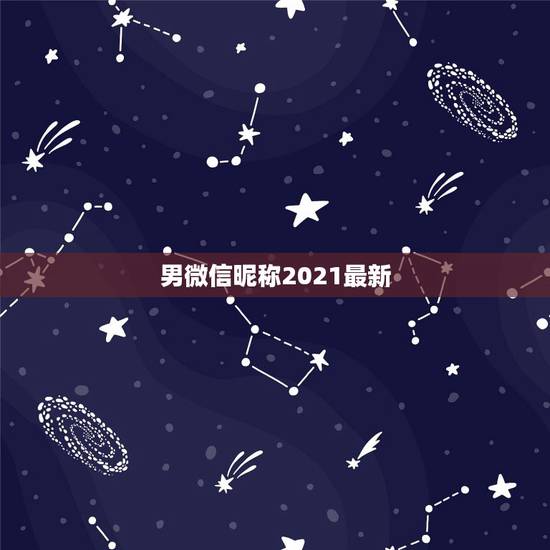 男微信昵称2021最新,2021微信男网名 男微信昵称2021最新,2021微信男网名