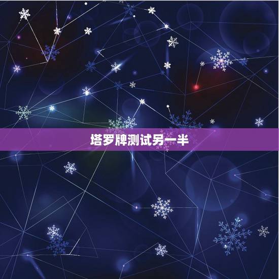塔罗牌测试另一半,塔罗占卜另一半颜值 塔罗牌测试另一半,塔罗占卜另一半颜值