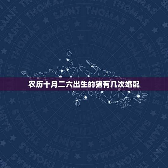 农历十月二六出生的猪有几次婚配,属猪的属相婚配表,属猪和什么属相最配 农历十月二六出生的猪有几次婚配,属猪的属相婚配表,属猪和什么属相最配