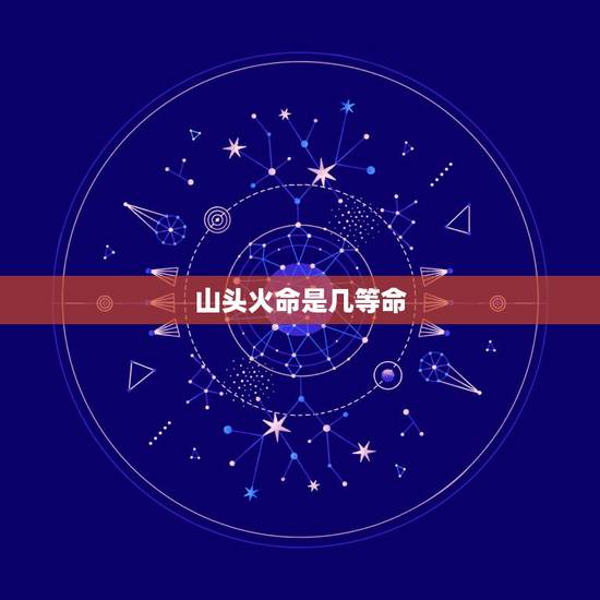 山头火命是几等命,山头火命男和涧下水女 山头火命是几等命,山头火命男和涧下水女
