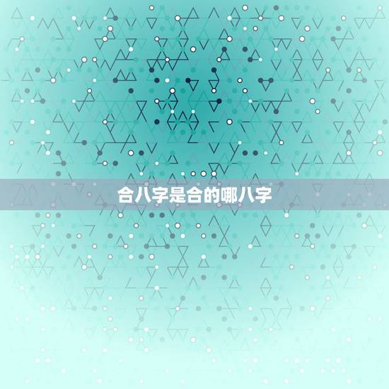 合八字是合的哪八字,怎么合八字 合八字是合的哪八字,怎么合八字