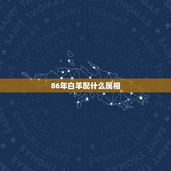 86年白羊配什么属相,1986年属虎 白羊座 今年幸运色是什么 86年白羊配什么属相,1986年属虎 白羊座 今年幸运色是什么