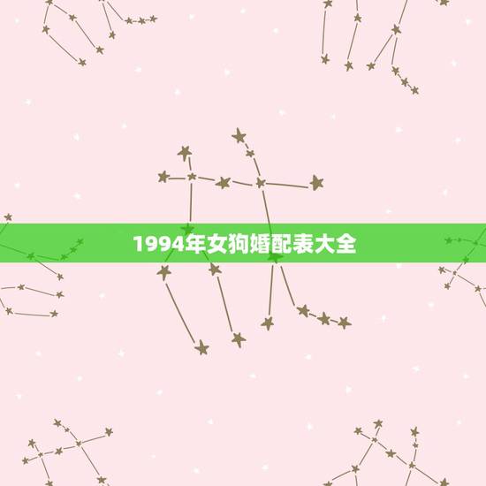 1994年女狗婚配表大全,94年狗女和94狗男婚姻 1994年女狗婚配表大全,94年狗女和94狗男婚姻