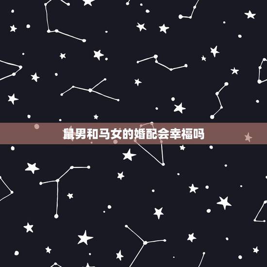 鼠男和马女的婚配会幸福吗，属马女和属鼠男的婚配好吗