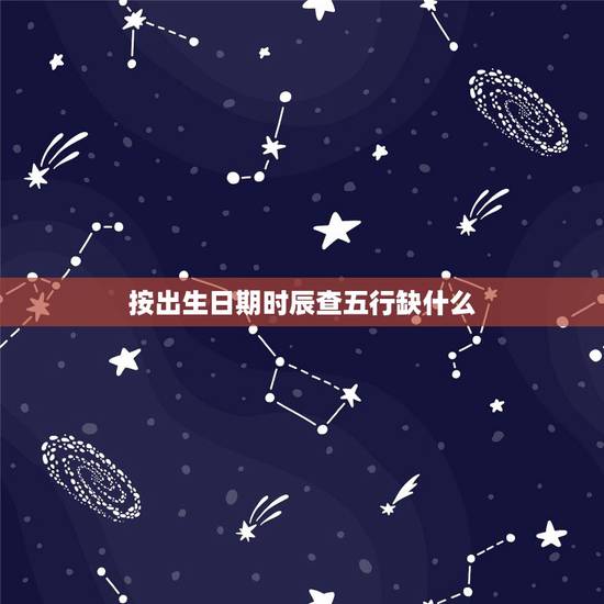 按出生日期时辰查五行缺什么，查五行八字缺什么