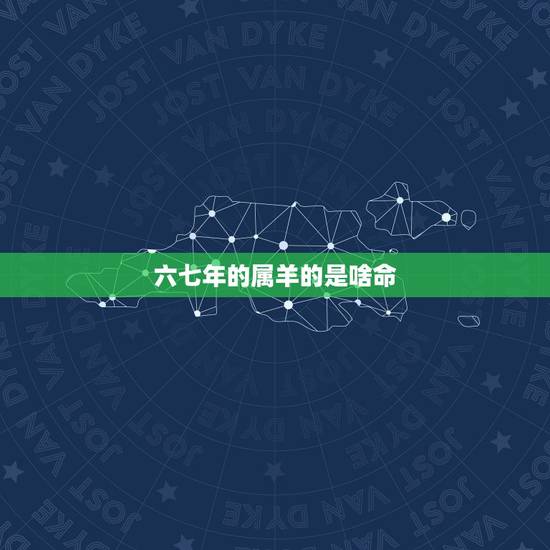 六七年的属羊的是啥命,六五年属蛇是什么命 六七年的属羊的是啥命,六五年属蛇是什么命