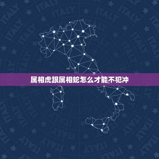 属相虎跟属相蛇怎么才能不犯冲,虎和蛇属相犯冲吗 属相虎跟属相蛇怎么才能不犯冲,虎和蛇属相犯冲吗