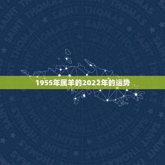 1955年属羊的2022年的运势,属羊的人2021年多大了 今年肖羊人 1955年属羊的2022年的运势,属羊的人2021年多大了 今年肖羊人
