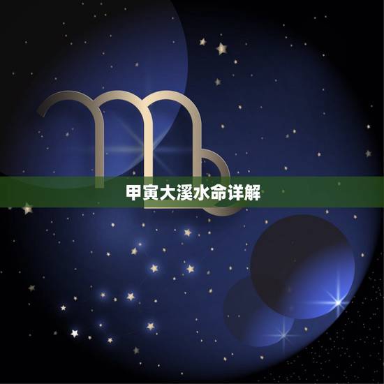 甲寅大溪水命详解,甲寅大溪水是什么生肖 甲寅大溪水命详解,甲寅大溪水是什么生肖