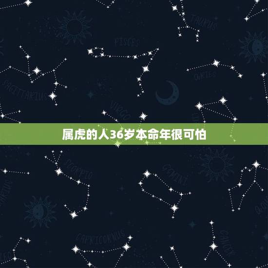 属虎的人36岁本命年很可怕,本命年虎年要注意什么 属虎的人36岁本命年很可怕,本命年虎年要注意什么