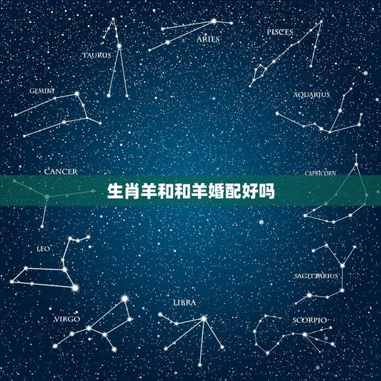生肖羊和和羊婚配好吗，属羊女和属羊男婚配吗