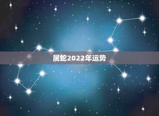 属蛇2022年运势,属蛇的33岁有一劫 属蛇2022年运势,属蛇的33岁有一劫