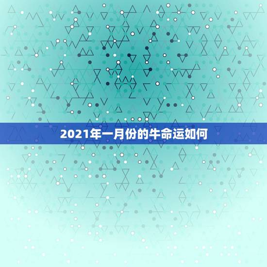 2021年一月份的牛命运如何,2021年出生的牛宝宝是什么命 2021年一月份的牛命运如何,2021年出生的牛宝宝是什么命