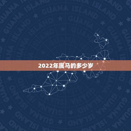2022年属马的多少岁，年份生肖表对照表2022