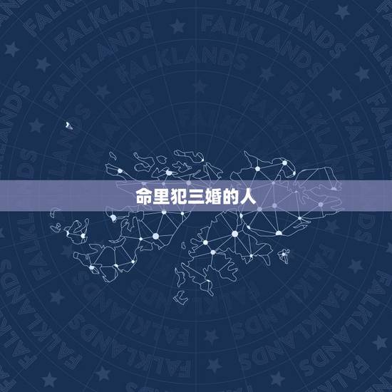 命里犯三婚的人,三婚的女人属于什么命 命里犯三婚的人,三婚的女人属于什么命