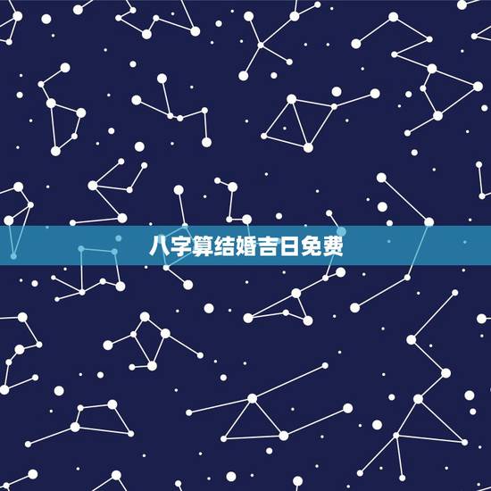 八字算结婚吉日免费,按八字算结婚吉日 八字算结婚吉日免费,按八字算结婚吉日