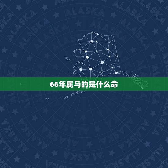 66年属马的是什么命,66年的马是什么命五行属什么 66年属马的是什么命,66年的马是什么命五行属什么