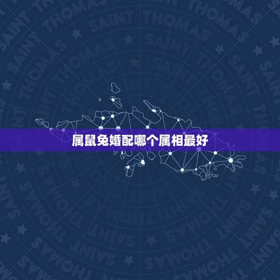 属鼠兔婚配哪个属相最好,请问属兔的和什么属相配最好 属鼠兔婚配哪个属相最好,请问属兔的和什么属相配最好