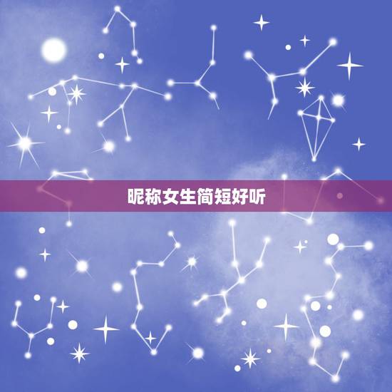 昵称女生简短好听 女生简短好听有寓意的昵称 昵称女生简短好听 女生简短好听有寓意的昵称