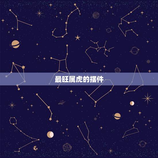 最旺属虎的摆件,属虎的风水吉祥物是什么? 最旺属虎的摆件,属虎的风水吉祥物是什么?