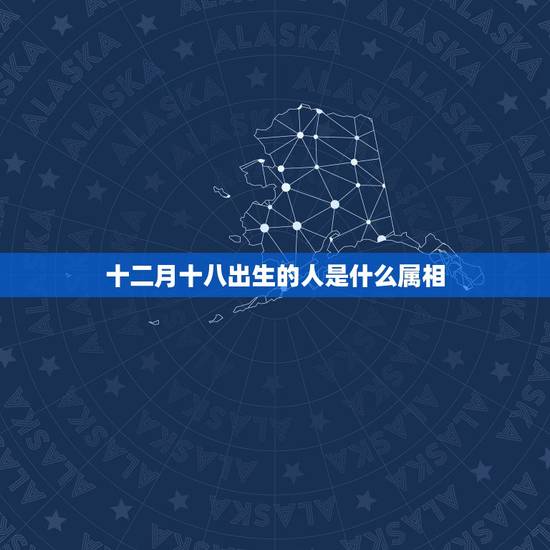 十二月十八出生的人是什么属相，公历1999年12月18日生的人五行属啥