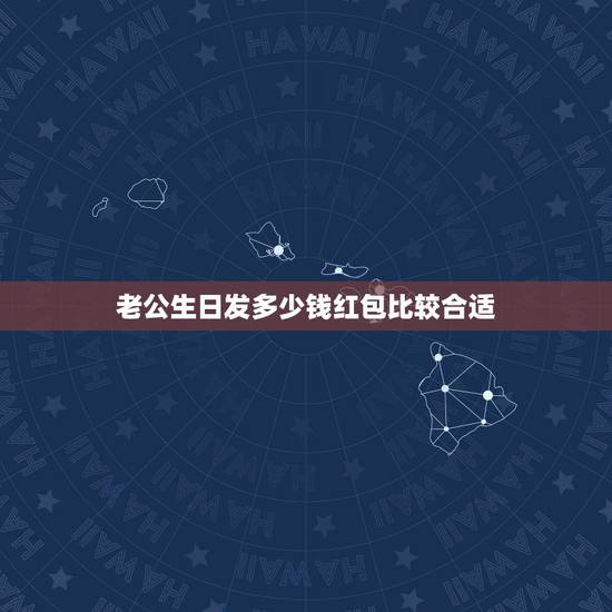 老公生日发多少钱红包比较合适 老公生日微信红包留言10个字