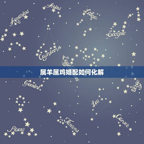 属羊属鸡婚配如何化解,属羊的能和属鸡的婚配吗 属羊属鸡婚配如何化解,属羊的能和属鸡的婚配吗