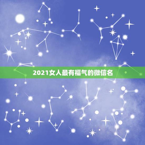 2021女人最有福气的微信名,一生好运幸福发财女名字有哪些? 2021女人最有福气的微信名,一生好运幸福发财女名字有哪些?