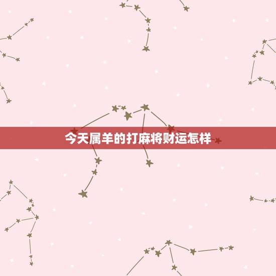 今天属羊的打麻将财运怎样,今天属羊适合打麻将吗 今天属羊的打麻将财运怎样,今天属羊适合打麻将吗