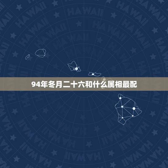 94年冬月二十六和什么属相最配,94年属狗女和什么属相最配 94年冬月二十六和什么属相最配,94年属狗女和什么属相最配